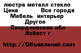 люстра металл стекло › Цена ­ 1 000 - Все города Мебель, интерьер » Другое   . Свердловская обл.,Асбест г.